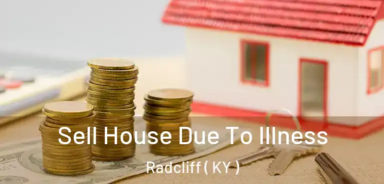  Sell House Due To Illness Radcliff ( KY )