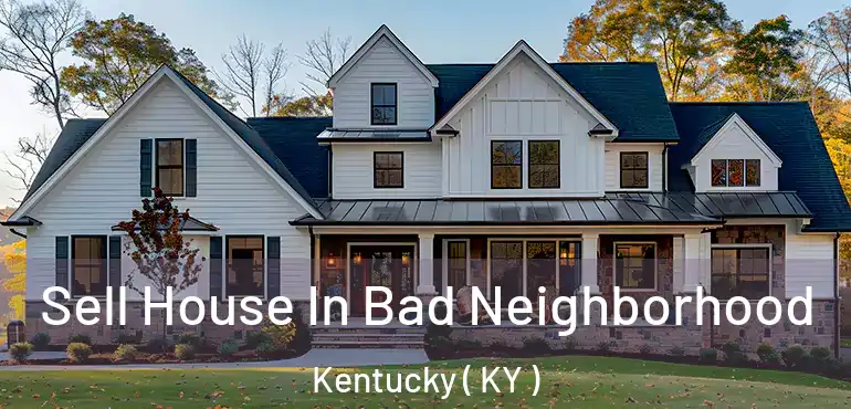  Sell House In Bad Neighborhood Kentucky ( KY )