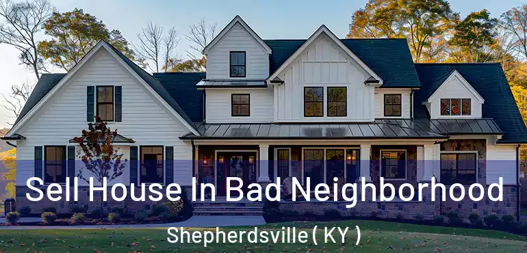  Sell House In Bad Neighborhood Shepherdsville ( KY )