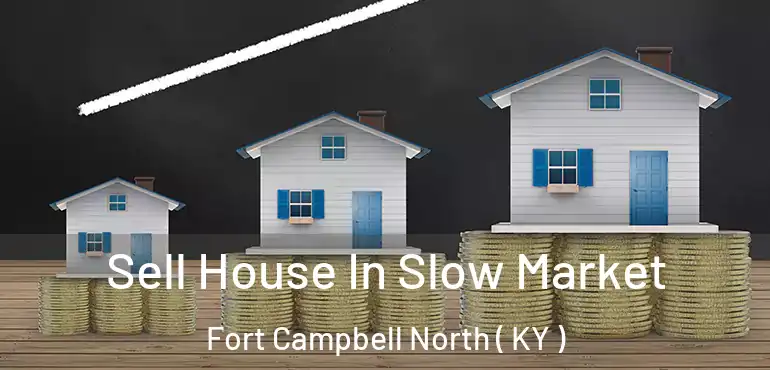  Sell House In Slow Market Fort Campbell North ( KY )